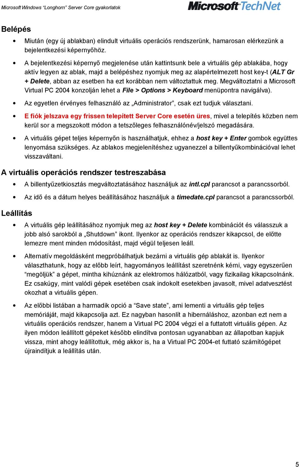 az esetben ha ezt korábban nem változtattuk meg. Megváltoztatni a Microsoft Virtual PC 2004 konzolján lehet a File > Options > Keyboard menüpontra navigálva).