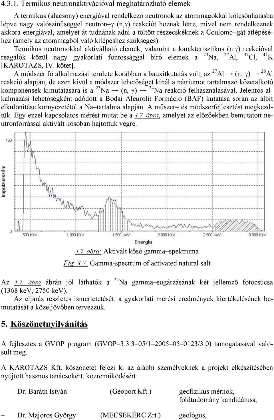 létre, mivel nem rendelkeznek akkora energiával, amelyet át tudnának adni a töltött részecskéknek a Coulomb gát átlépéséhez (amely az atommagból való kilépéshez szükséges).
