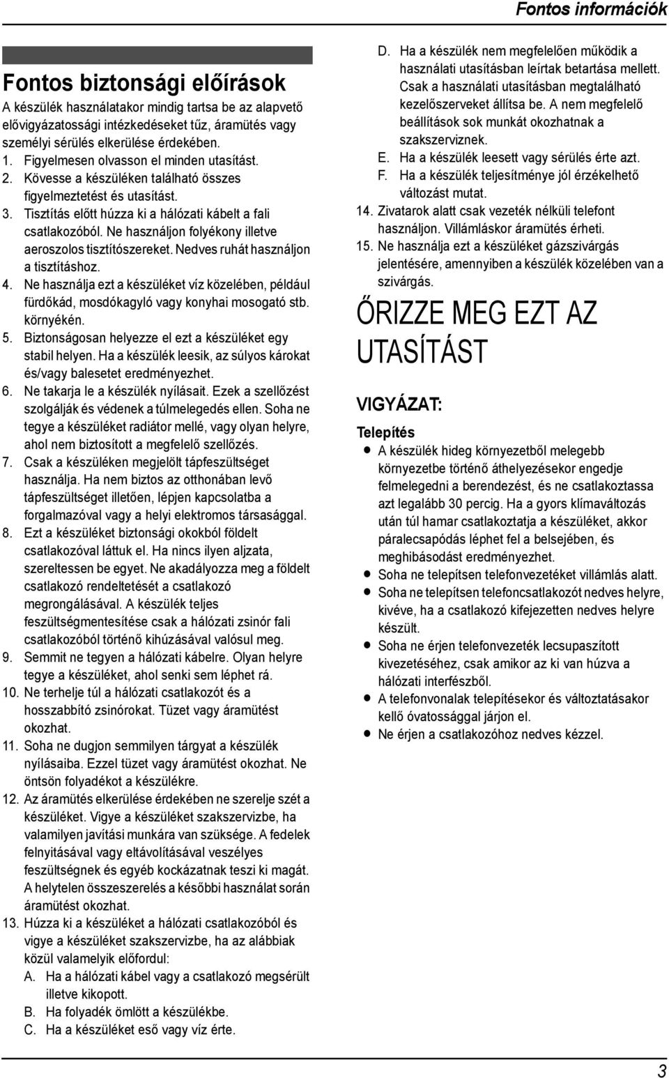 Tisztítás előtt húzza ki a hálózati kábelt a fali csatlakozóból. Ne használjon folyékony illetve aeroszolos tisztítószereket. Nedves ruhát használjon a tisztításhoz. 4.