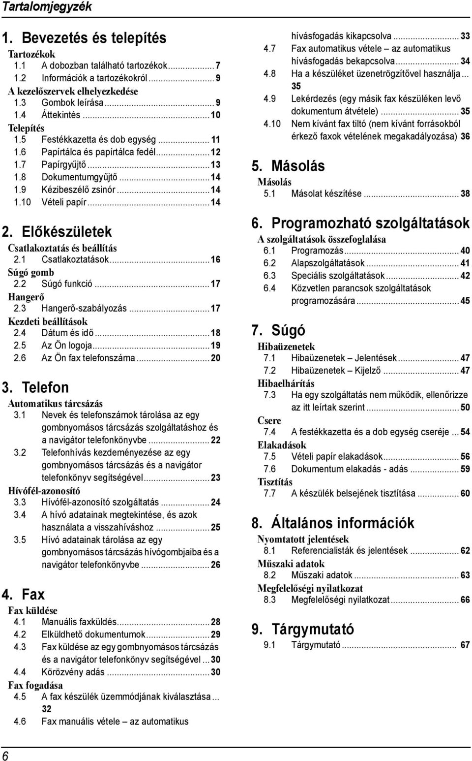 Előkészületek Csatlakoztatás és beállítás 2. Csatlakoztatások...6 Súgó gomb 2.2 Súgó funkció...7 Hangerő 2.3 Hangerő-szabályozás...7 Kezdeti beállítások 2.4 Dátum és idő...8 2.5 Az Ön logoja...9 2.