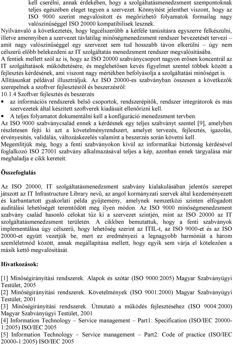 Nyilvánvaló a kövtkzttés, hogy lgcélszrűbb a kétfél tanúsításra gyszrr flkészülni, illtv amnnyibn a szrvzt távlatilag minőségmndzsmnt rndszr bvztését trvzi amit nagy valószínűséggl gy szrvzt sm tud