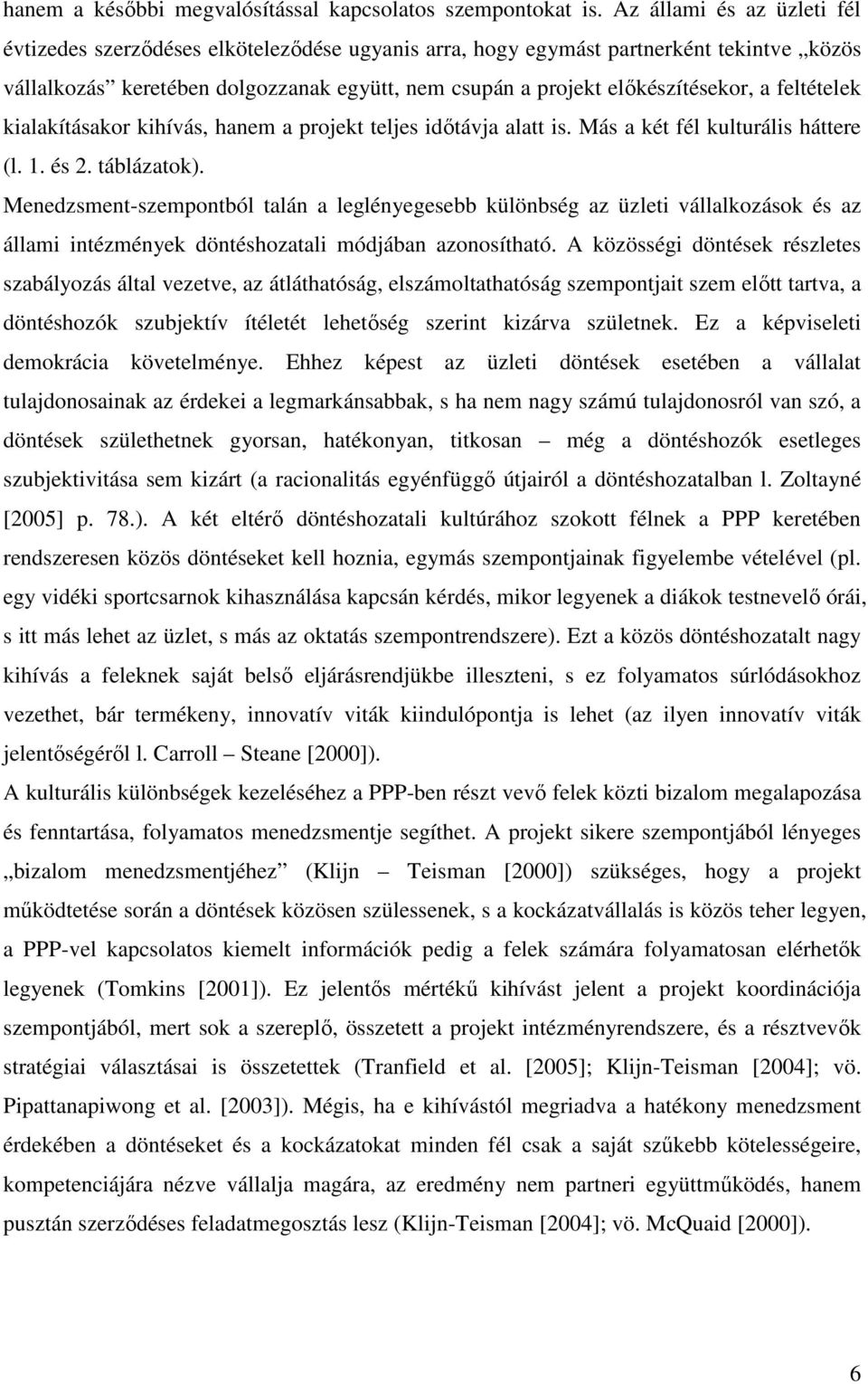 feltételek kialakításakor kihívás, hanem a projekt teljes idıtávja alatt is. Más a két fél kulturális háttere (l. 1. és 2. táblázatok).