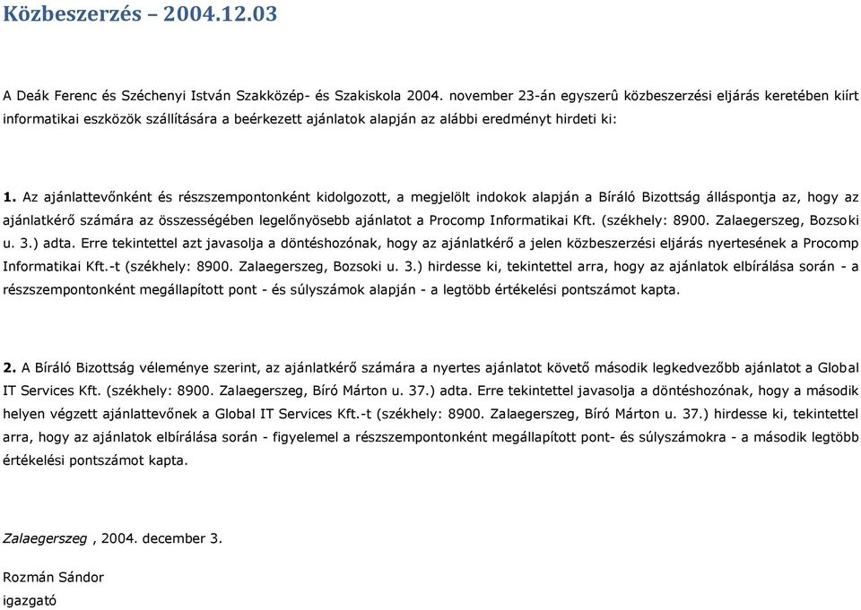 Az ajánlattevőnként és részszempontonként kidolgozott, a megjelölt indokok alapján a Bíráló Bizottság álláspontja az, hogy az ajánlatkérő számára az összességében legelőnyösebb ajánlatot a Procomp