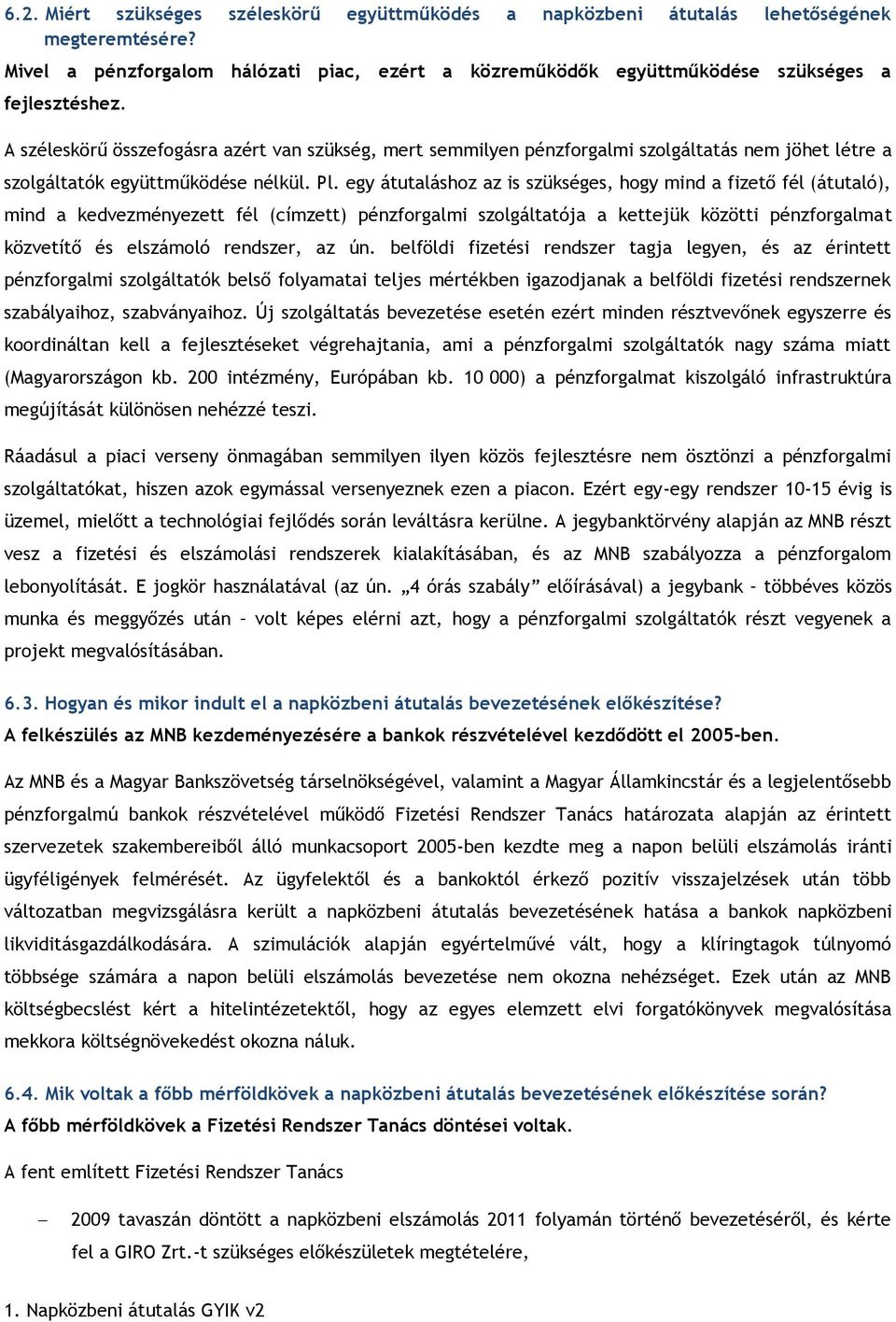 egy átutaláshoz az is szükséges, hogy mind a fizető fél (átutaló), mind a kedvezményezett fél (címzett) pénzforgalmi szolgáltatója a kettejük közötti pénzforgalmat közvetítő és elszámoló rendszer, az