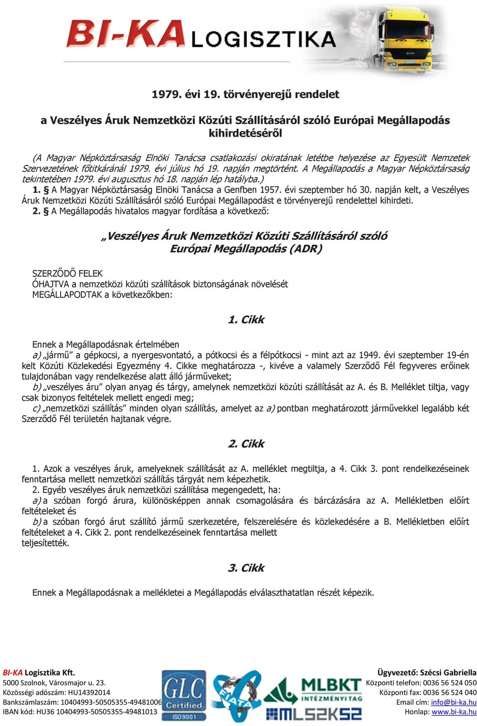 Egyesült Nemzetek Szervezetének főtitkáránál 1979. évi július hó 19. napján megtörtént. A Megállapodás a Magyar Népköztársaság tekintetében 1979. évi augusztus hó 18. napján lép hatályba.) 1.