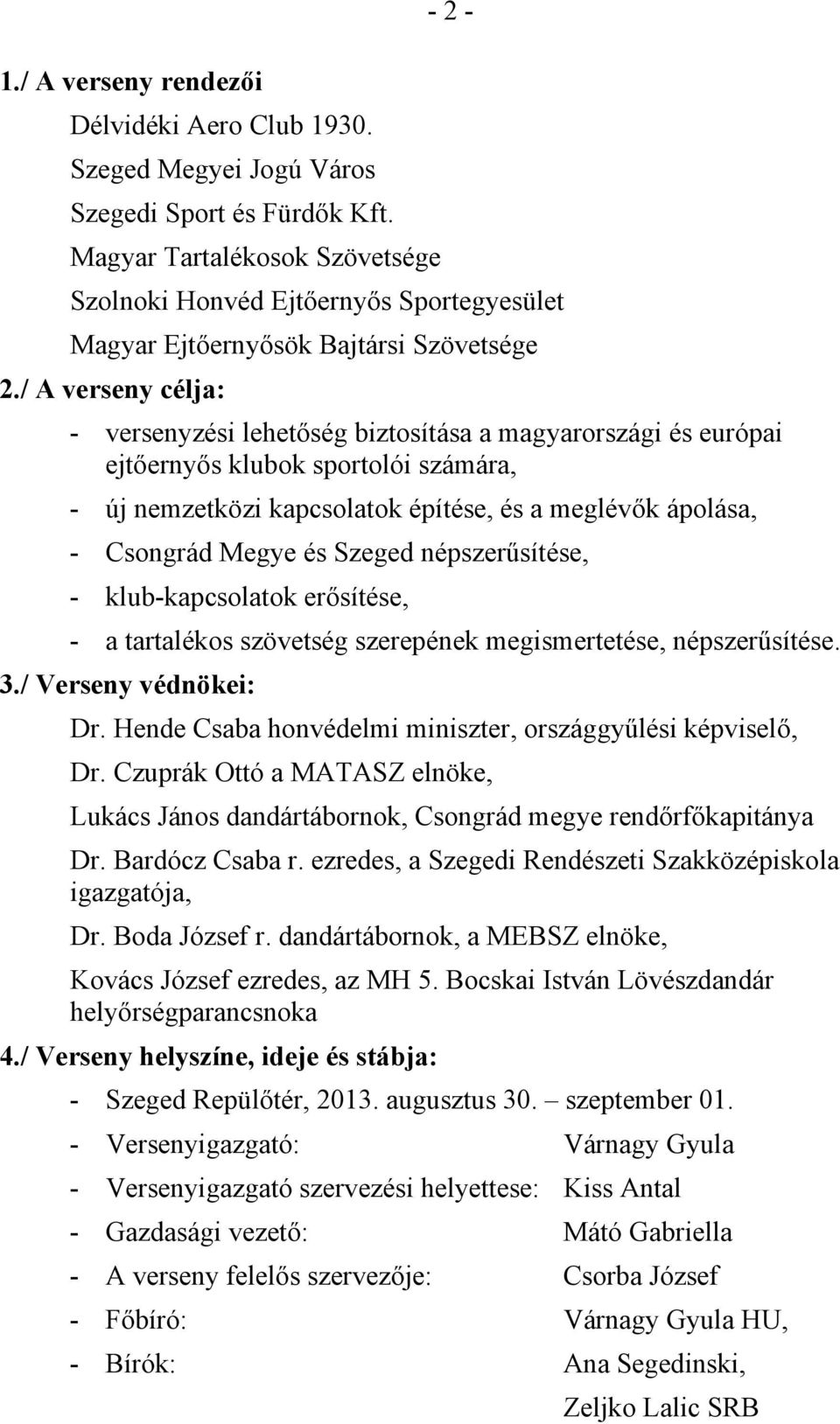 / A verseny célja: - versenyzési lehetőség biztosítása a magyarországi és európai ejtőernyős klubok sportolói számára, - új nemzetközi kapcsolatok építése, és a meglévők ápolása, - Csongrád Megye és