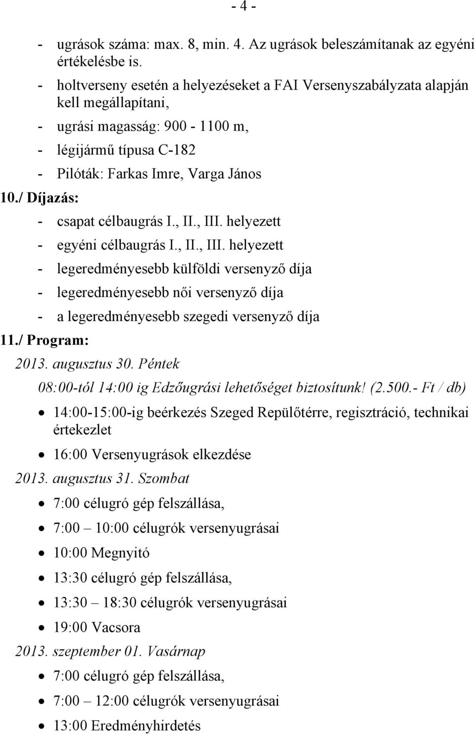 / Díjazás: - csapat célbaugrás I., II., III. helyezett - egyéni célbaugrás I., II., III. helyezett - legeredményesebb külföldi versenyző díja - legeredményesebb női versenyző díja - a legeredményesebb szegedi versenyző díja 11.