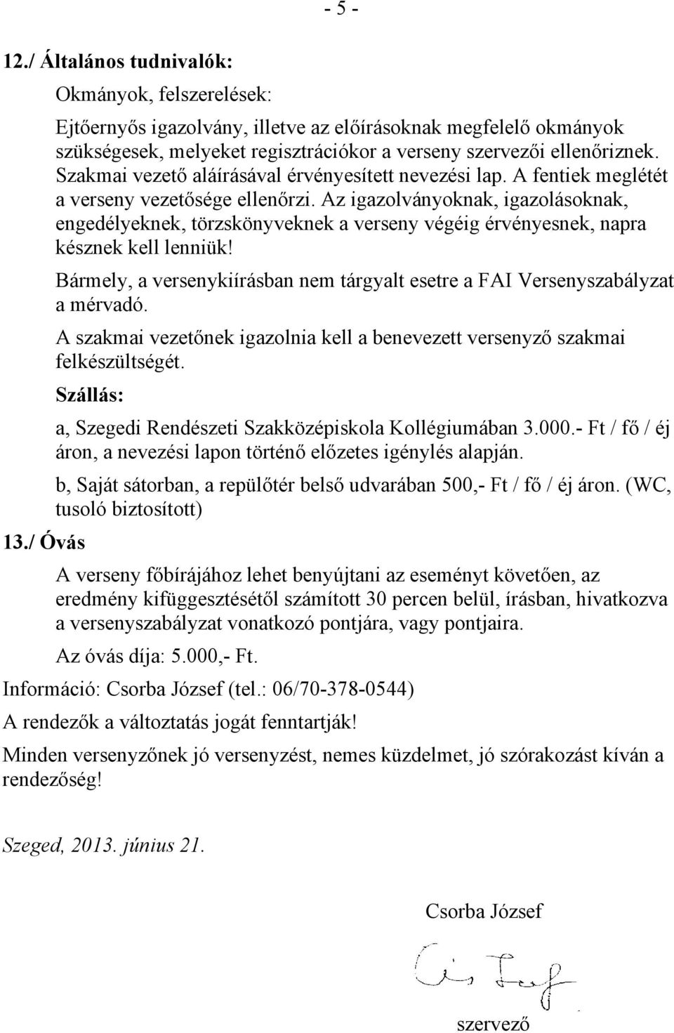 Az igazolványoknak, igazolásoknak, engedélyeknek, törzskönyveknek a verseny végéig érvényesnek, napra késznek kell lenniük!