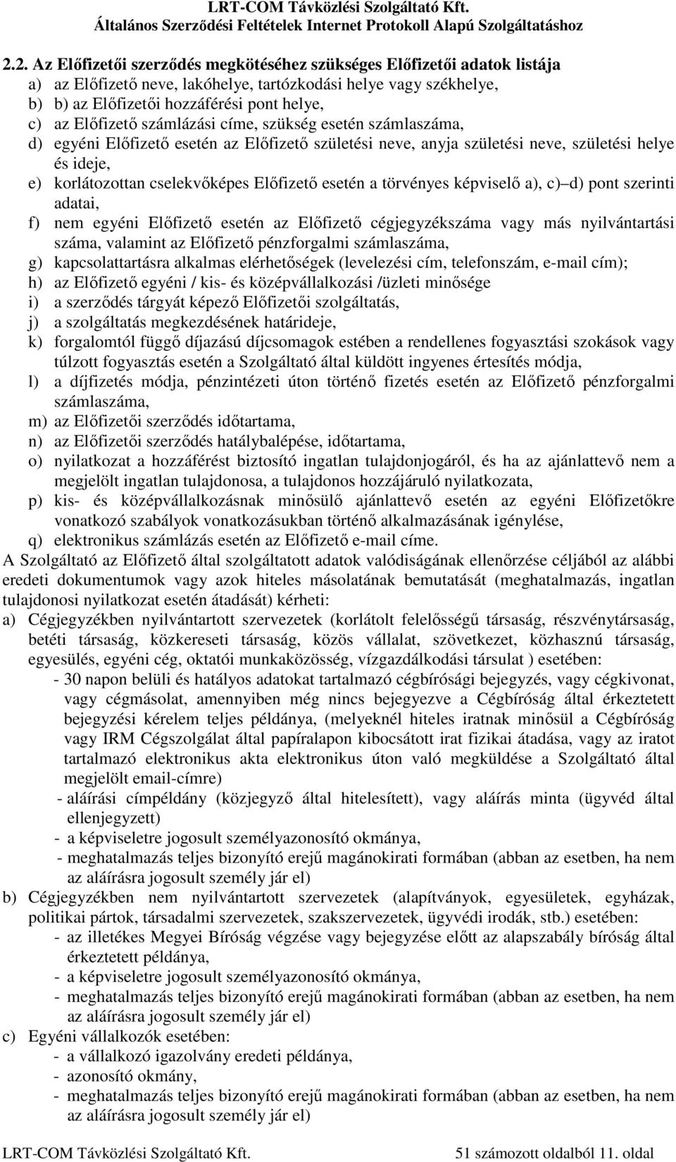 esetén a törvényes képviselő a), c) d) pont szerinti adatai, f) nem egyéni Előfizető esetén az Előfizető cégjegyzékszáma vagy más nyilvántartási száma, valamint az Előfizető pénzforgalmi számlaszáma,
