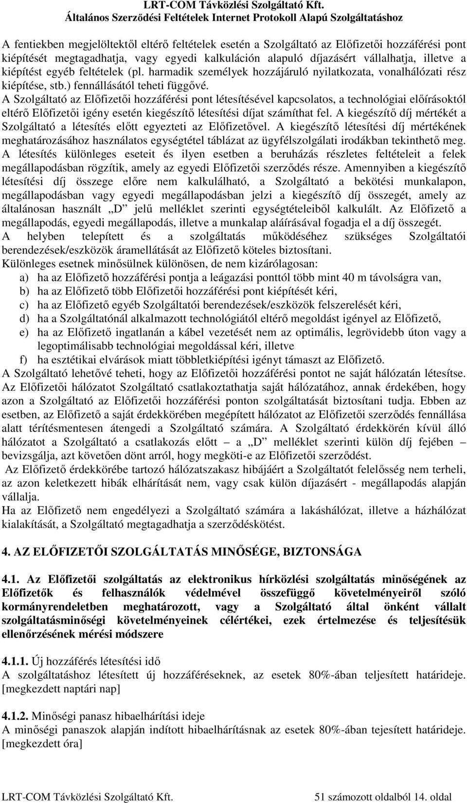 A Szolgáltató az Előfizetői hozzáférési pont létesítésével kapcsolatos, a technológiai előírásoktól eltérő Előfizetői igény esetén kiegészítő létesítési díjat számíthat fel.