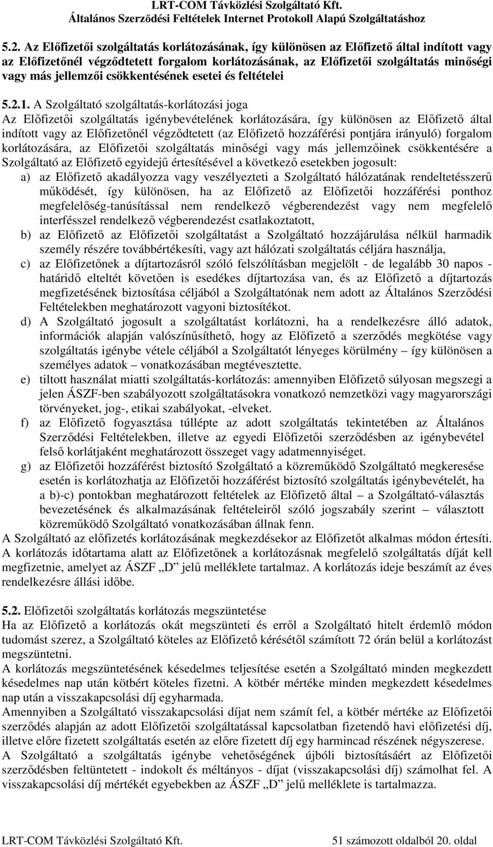 A Szolgáltató szolgáltatás-korlátozási joga Az Előfizetői szolgáltatás igénybevételének korlátozására, így különösen az Előfizető által indított vagy az Előfizetőnél végződtetett (az Előfizető