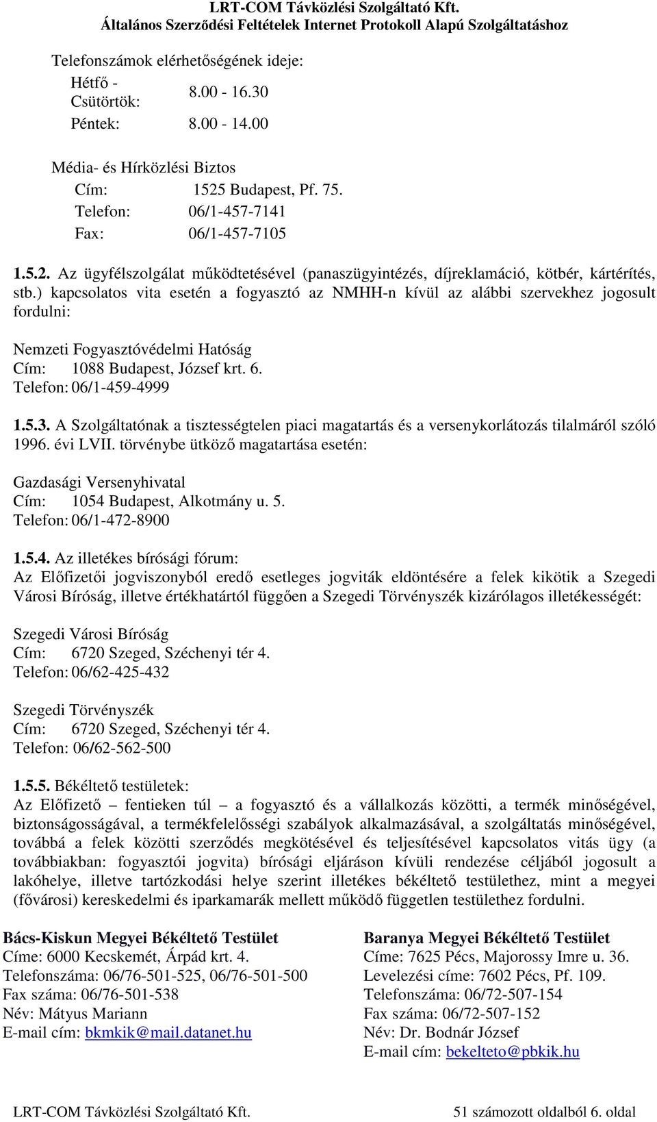 ) kapcsolatos vita esetén a fogyasztó az NMHH-n kívül az alábbi szervekhez jogosult fordulni: Nemzeti Fogyasztóvédelmi Hatóság Cím: 1088 Budapest, József krt. 6. Telefon: 06/1-459-4999 1.5.3.