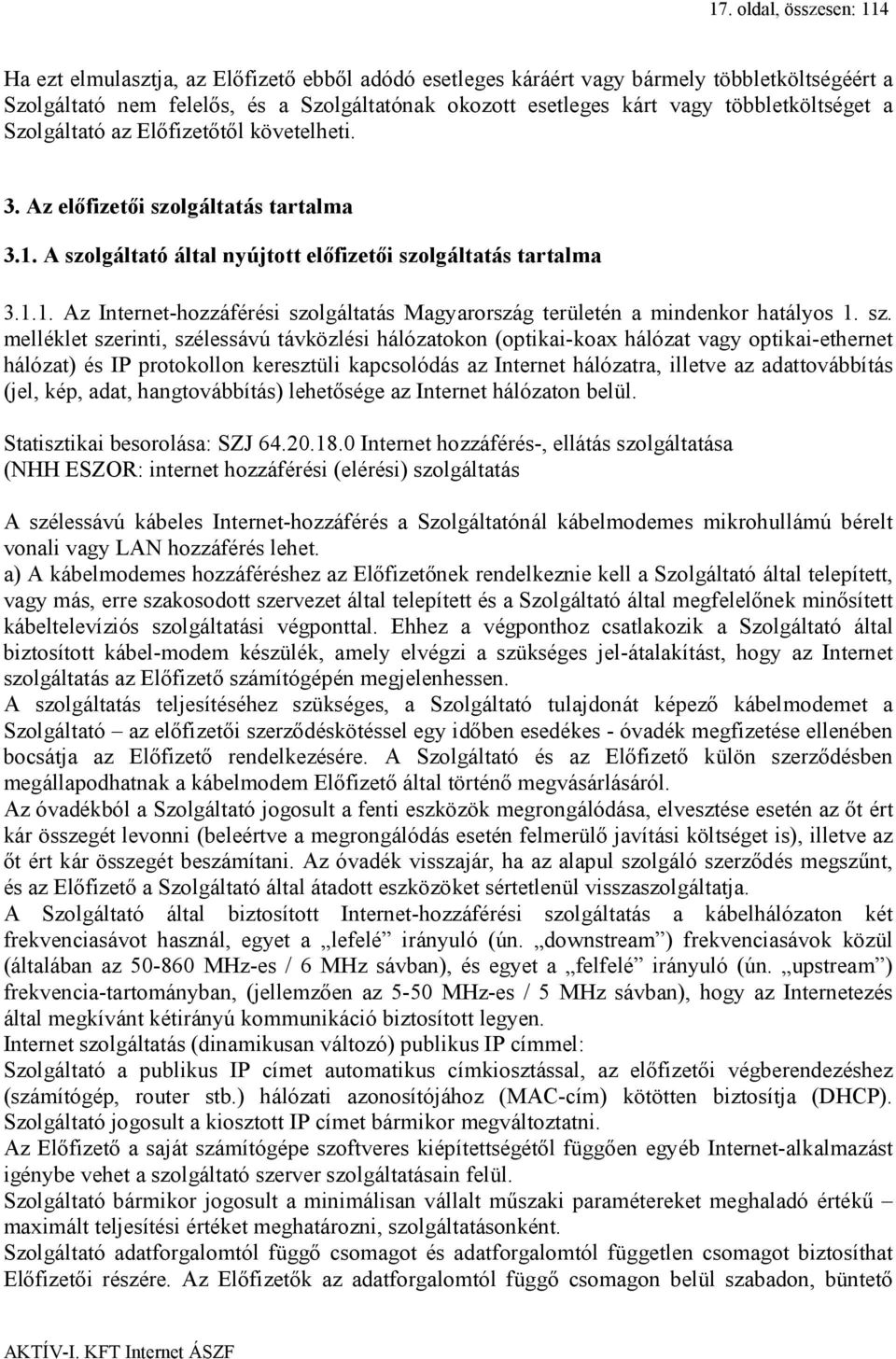 sz. melléklet szerinti, szélessávú távközlési hálózatokon (optikai-koax hálózat vagy optikai-ethernet hálózat) és IP protokollon keresztüli kapcsolódás az Internet hálózatra, illetve az