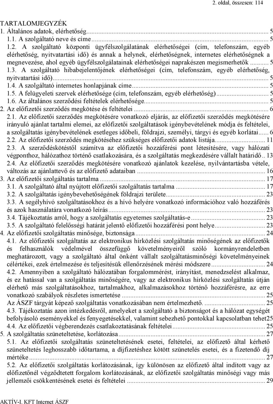 A szolgáltató hibabejelentőjének elérhetőségei (cím, telefonszám, egyéb elérhetőség, nyitvatartási idő)... 5 1.4. A szolgáltató internetes honlapjának címe... 5 1.5. A felügyeleti szervek elérhetősége (cím, telefonszám, egyéb elérhetőség).