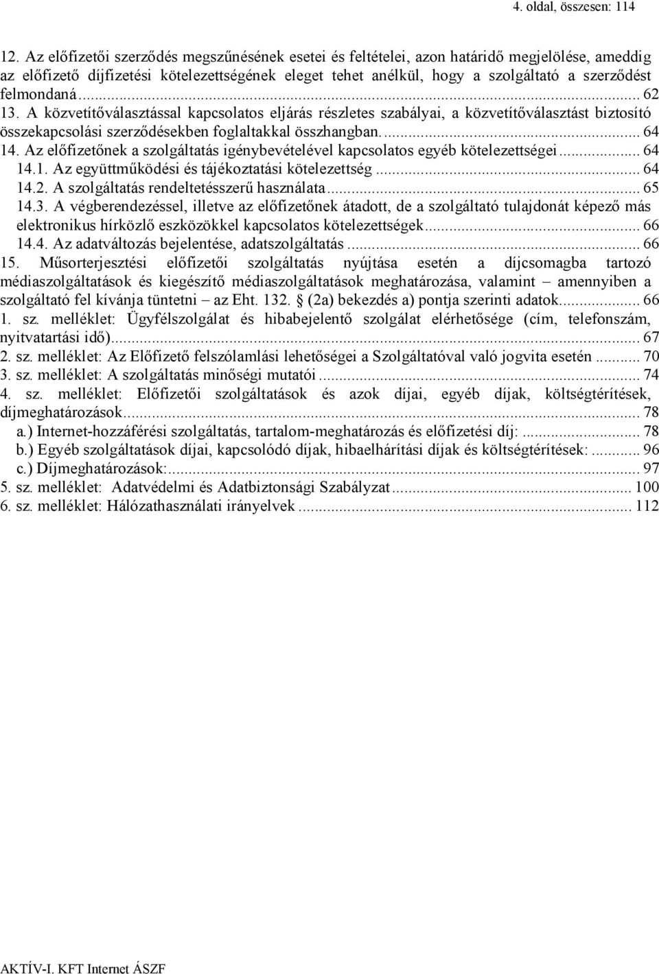 felmondaná... 62 13. A közvetítőválasztással kapcsolatos eljárás részletes szabályai, a közvetítőválasztást biztosító összekapcsolási szerződésekben foglaltakkal összhangban.... 64 14.