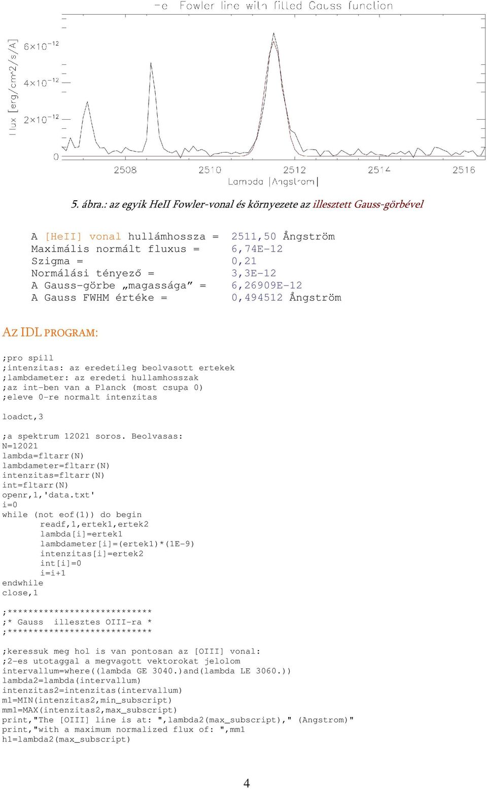 Gauss-görbe magassága = 6,26909E-12 A Gauss FWHM értéke = 0,494512 Ångström AZ IDL PROGRAM: ;pro spill ;intenzitas: az eredetileg beolvasott ertekek ;lambdameter: az eredeti hullamhosszak ;az int-ben