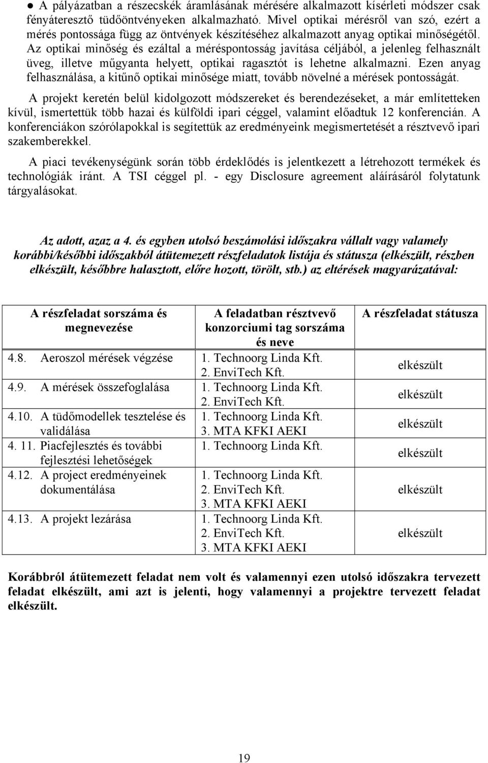 Az optikai minőség és ezáltal a méréspontosság javítása céljából, a jelenleg felhasznált üveg, illetve műgyanta helyett, optikai ragasztót is lehetne alkalmazni.