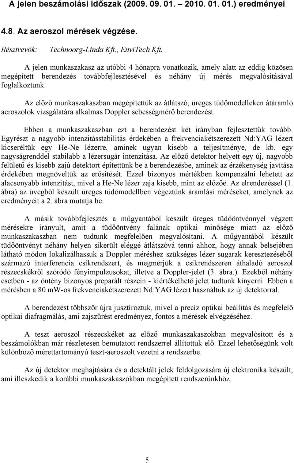 Az előző munkaszakaszban megépítettük az átlátszó, üreges tüdőmodelleken átáramló aeroszolok vizsgálatára alkalmas Doppler sebességmérő berendezést.