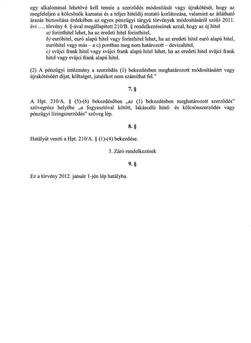 rendelkezéseinek azzal, hogy az új hite l a) forinthitel lehet, ha az eredeti hitel forinthitel, b) euróhitel, euró alapú hitel vagy forinthitel lehet, ha az eredeti hitel euró alapú hitel, euróhitel