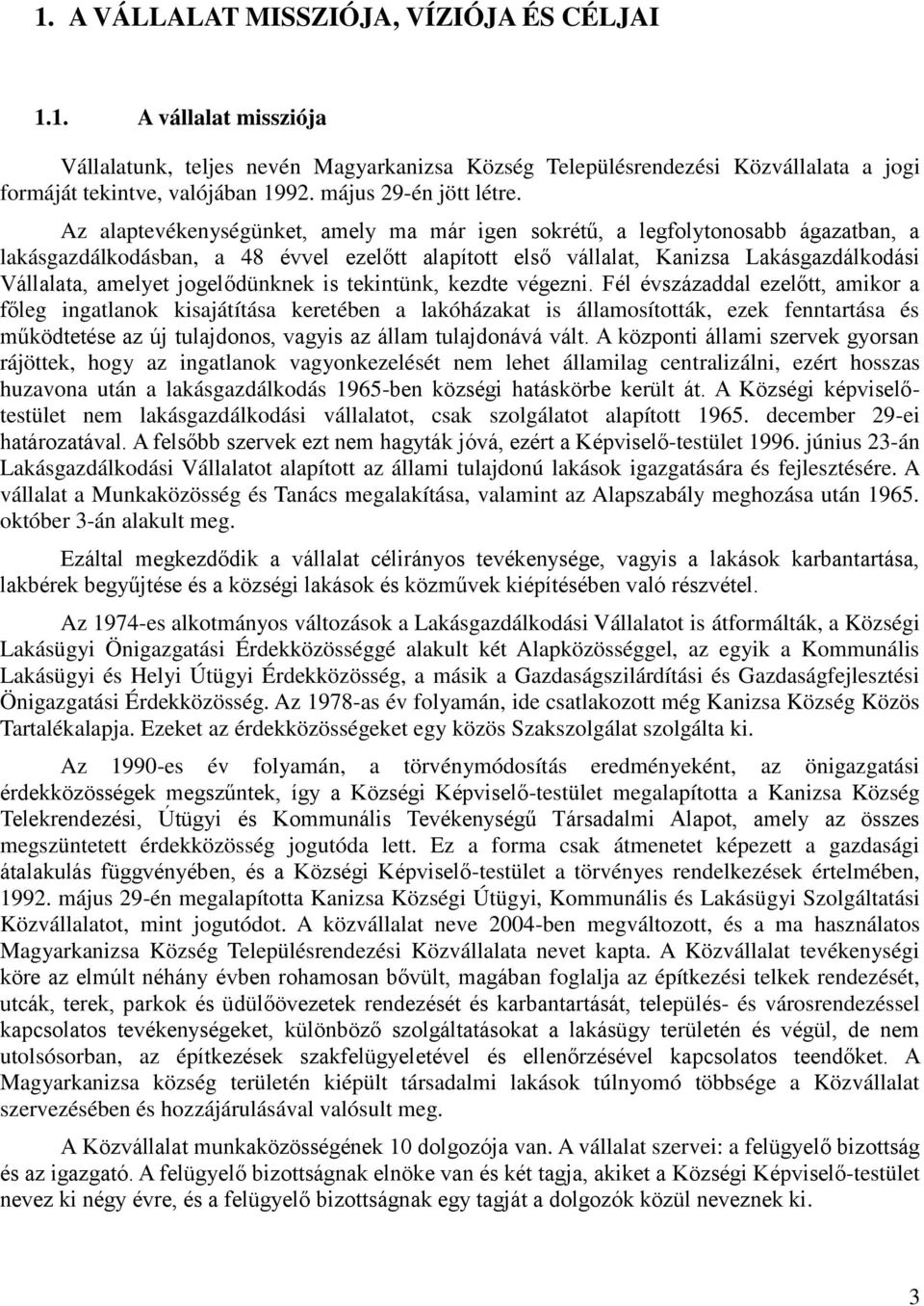 Az alaptevékenységünket, amely ma már igen sokrétű, a legfolytonosabb ágazatban, a lakásgazdálkodásban, a 48 évvel ezelőtt alapított első vállalat, Kanizsa Lakásgazdálkodási Vállalata, amelyet