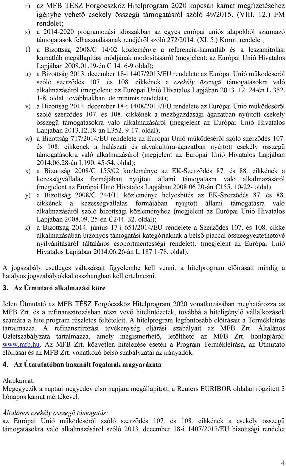 rendelet; t) a Bizottság 2008/C 14/02 közleménye a referencia-kamatláb és a leszámítolási kamatláb megállapítási módjának módosításáról (megjelent: az Európai Unió Hivatalos Lapjában 2008.01.