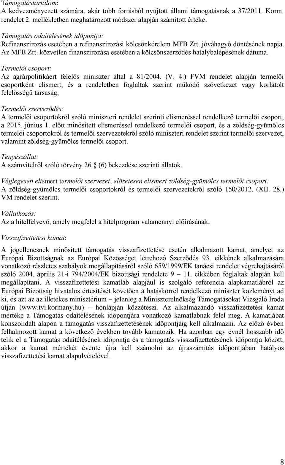 közvetlen finanszírozása esetében a kölcsönszerződés hatálybalépésének dátuma. Termelői csoport: Az agrárpolitikáért felelős miniszter által a 81/2004. (V. 4.