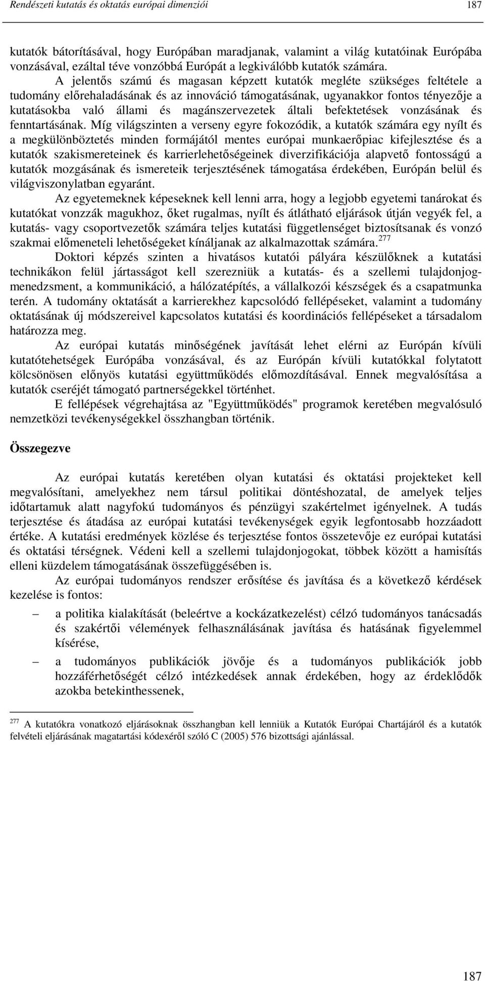 A jelentıs számú és magasan képzett kutatók megléte szükséges feltétele a tudomány elırehaladásának és az innováció támogatásának, ugyanakkor fontos tényezıje a kutatásokba való állami és