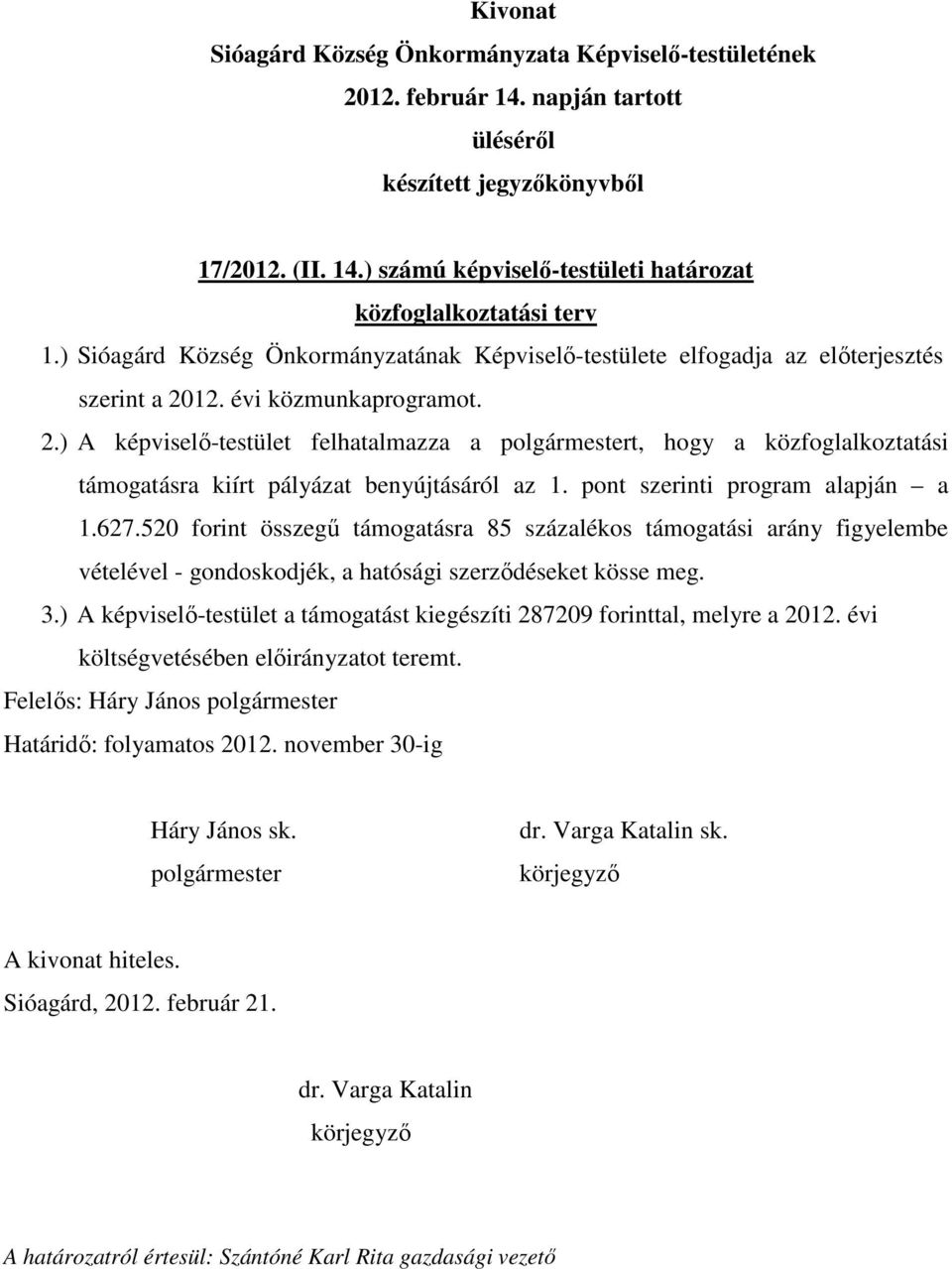 520 forint összegű támogatásra 85 százalékos támogatási arány figyelembe vételével - gondoskodjék, a hatósági szerződéseket kösse meg. 3.