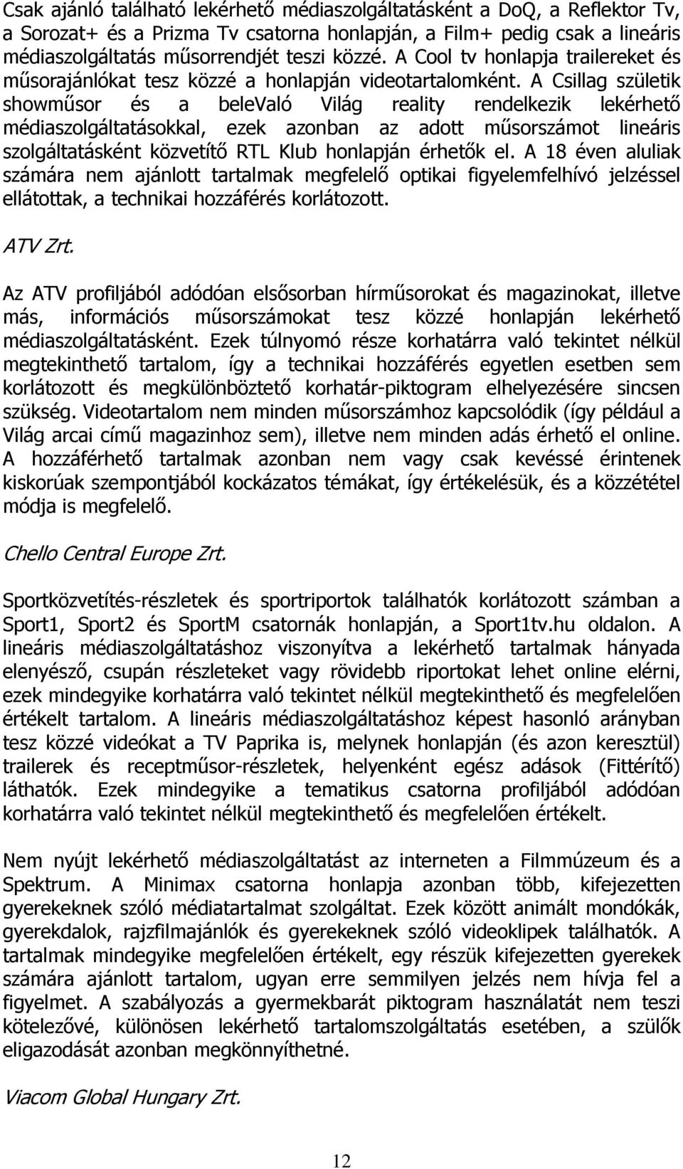 A Csillag születik showműsor és a belevaló Világ reality rendelkezik lekérhető médiaszolgáltatásokkal, ezek azonban az adott műsorszámot lineáris szolgáltatásként közvetítő RTL Klub honlapján érhetők