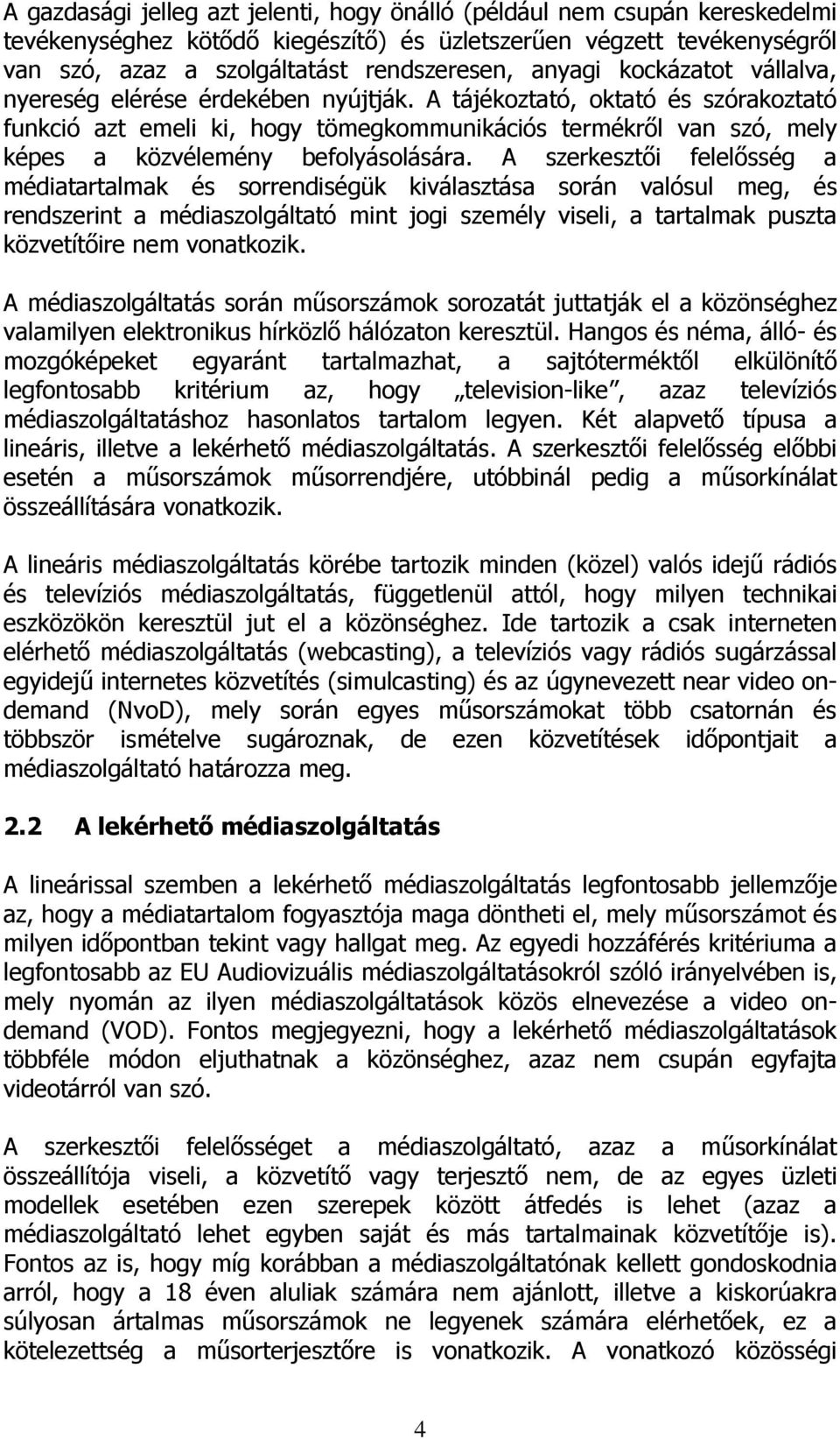 A tájékoztató, oktató és szórakoztató funkció azt emeli ki, hogy tömegkommunikációs termékről van szó, mely képes a közvélemény befolyásolására.