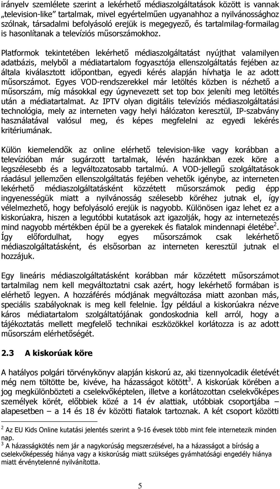 Platformok tekintetében lekérhető médiaszolgáltatást nyújthat valamilyen adatbázis, melyből a médiatartalom fogyasztója ellenszolgáltatás fejében az általa kiválasztott időpontban, egyedi kérés