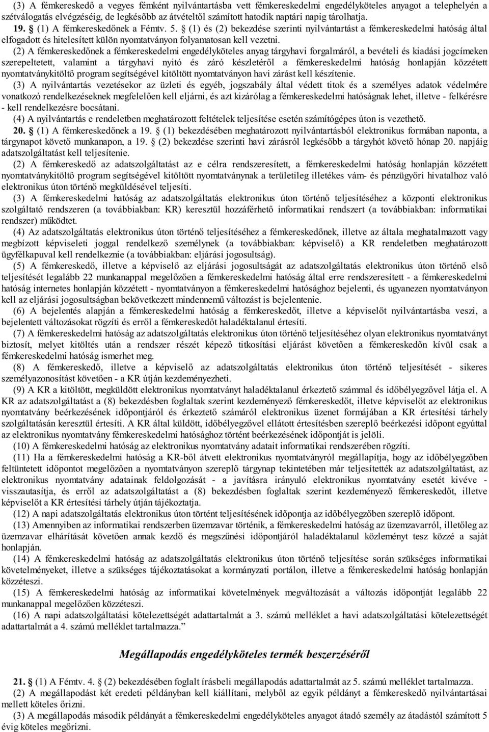 (2) A fémkeresked nek a fémkereskedelmi engedélyköteles anyag tárgyhavi forgalmáról, a bevételi és kiadási jogcímeken szerepeltetett, valamint a tárgyhavi nyitó és záró készletér l a fémkereskedelmi