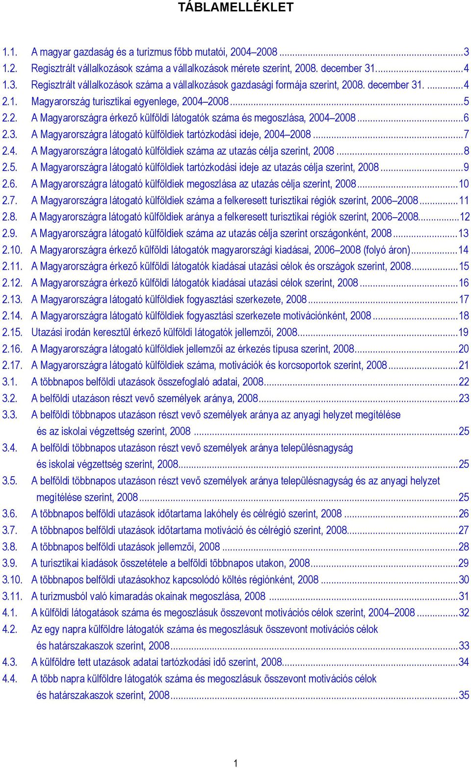 ..7 2.4. A Magyarországra látogató külföldiek száma az utazás célja szerint, 2008...8 2.5. A Magyarországra látogató külföldiek tartózkodási ideje az utazás célja szerint, 2008...9 2.6.