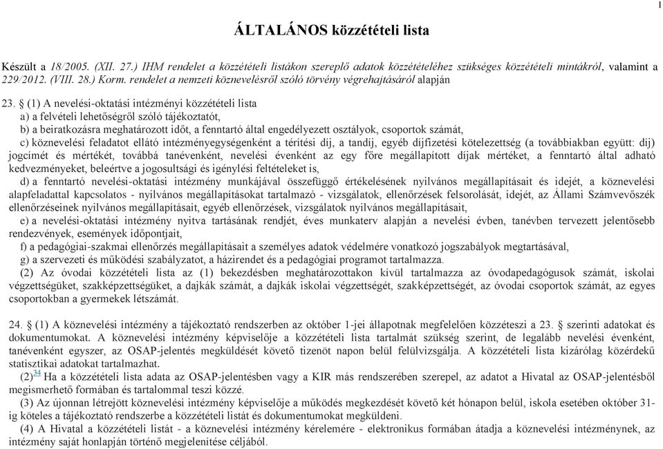 (1) A nevelési-oktatási intézményi közzétételi lista a) a felvételi lehetőségről szóló tájékoztatót, b) a beiratkozásra meghatározott időt, a fenntartó által engedélyezett osztályok, csoportok