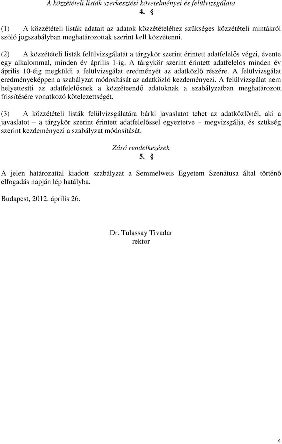 (2) A közzétételi listák felülvizsgálatát a tárgykör szerint érintett adatfelelıs végzi, évente egy alkalommal, minden év április 1-ig.