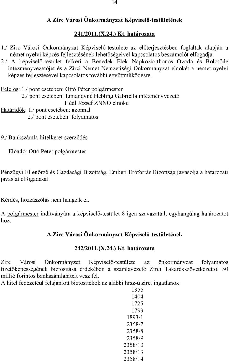 / A képviselő-testület felkéri a Benedek Elek Napköziotthonos Óvoda és Bölcsőde intézményvezetőjét és a Zirci Német Nemzetiségi Önkormányzat elnökét a német nyelvi képzés fejlesztésével kapcsolatos
