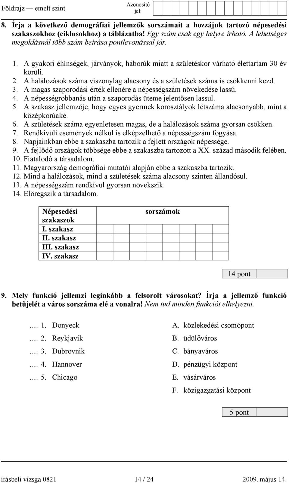 A halálozások száma viszonylag alacsony és a születések száma is csökkenni kezd. 3. A magas szaporodási érték ellenére a népességszám növekedése lassú. 4.