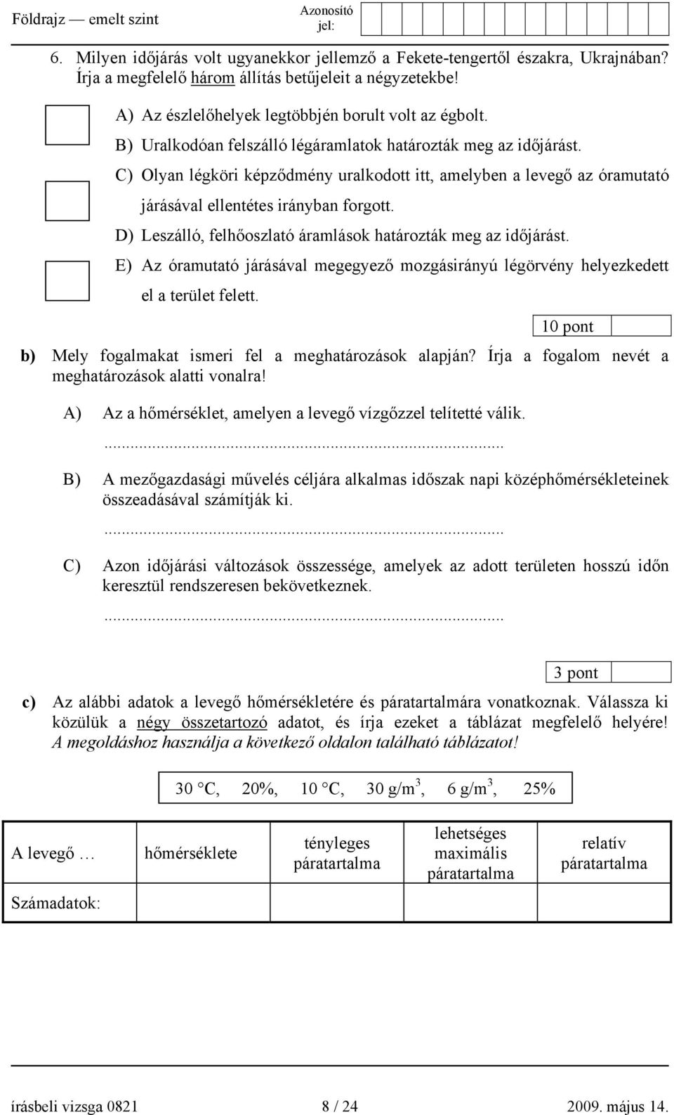 D) Leszálló, felhőoszlató áramlások határozták meg az időjárást. E) Az óramutató járásával megegyező mozgásirányú légörvény helyezkedett el a terület felett.
