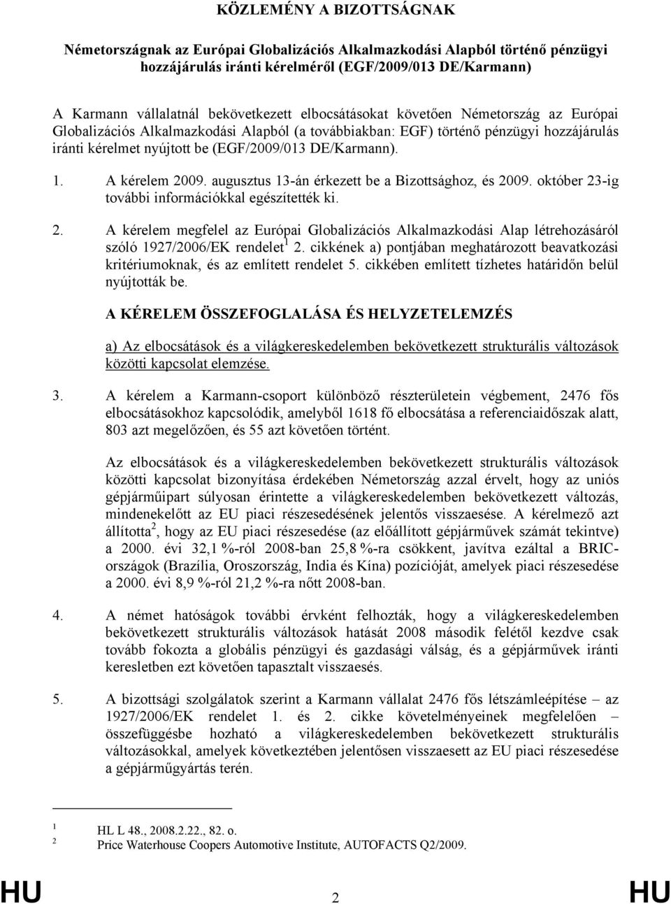 A kérelem 2009. augusztus 13-án érkezett be a Bizottsághoz, és 2009. október 23-ig további információkkal egészítették ki. 2. A kérelem megfelel az Európai Globalizációs Alkalmazkodási Alap létrehozásáról szóló 1927/2006/EK rendelet 1 2.