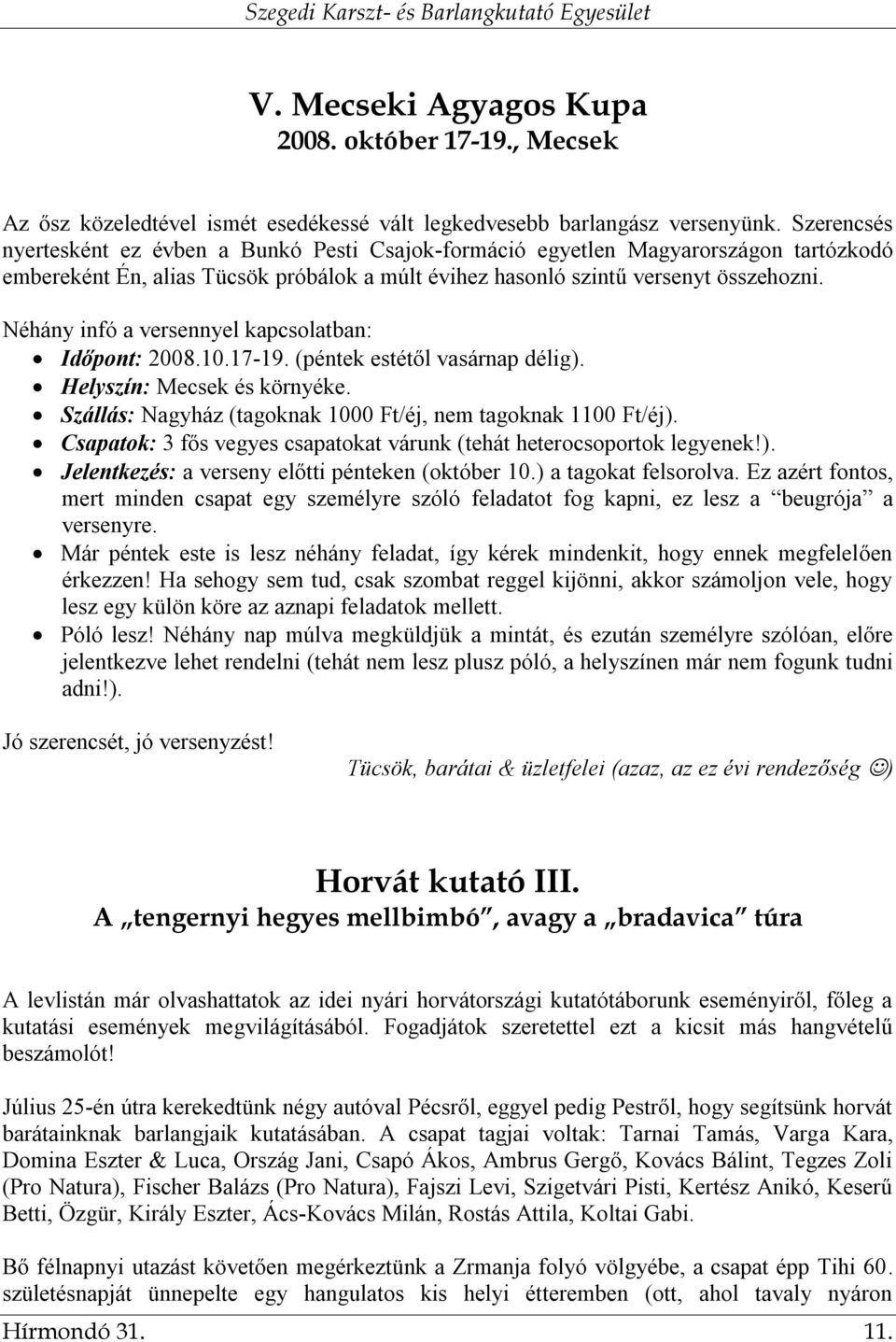 Néhány infó a versennyel kapcsolatban: Időpont: 2008.10.17-19. (péntek estétől vasárnap délig). Helyszín: Mecsek és környéke. Szállás: Nagyház (tagoknak 1000 Ft/éj, nem tagoknak 1100 Ft/éj).
