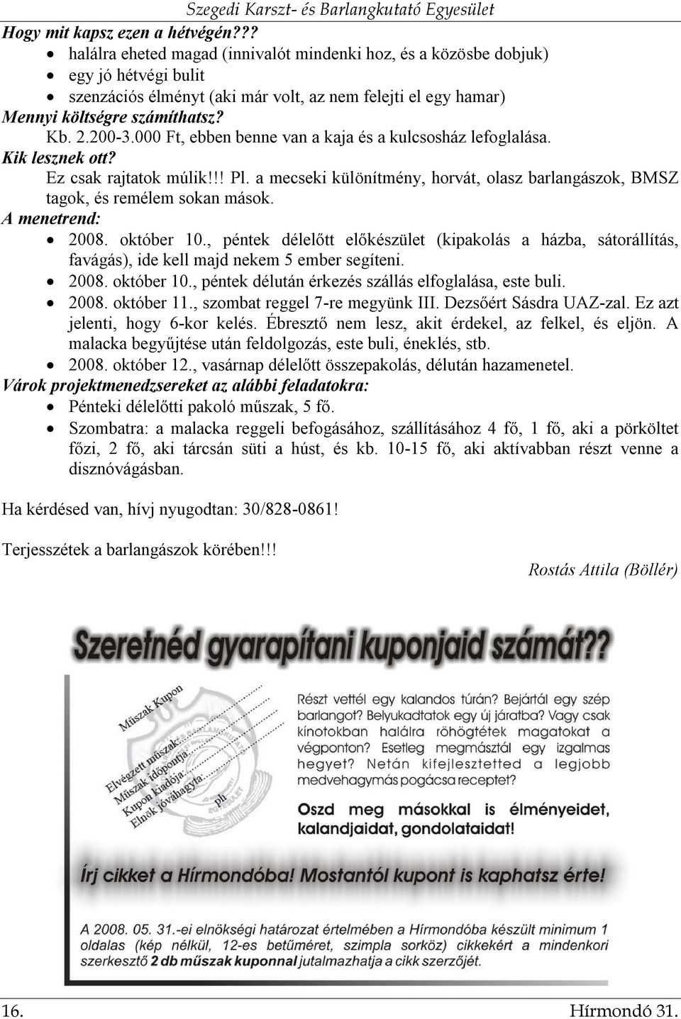 000 Ft, ebben benne van a kaja és a kulcsosház lefoglalása. Kik lesznek ott? Ez csak rajtatok múlik!!! Pl. a mecseki különítmény, horvát, olasz barlangászok, BMSZ tagok, és remélem sokan mások.