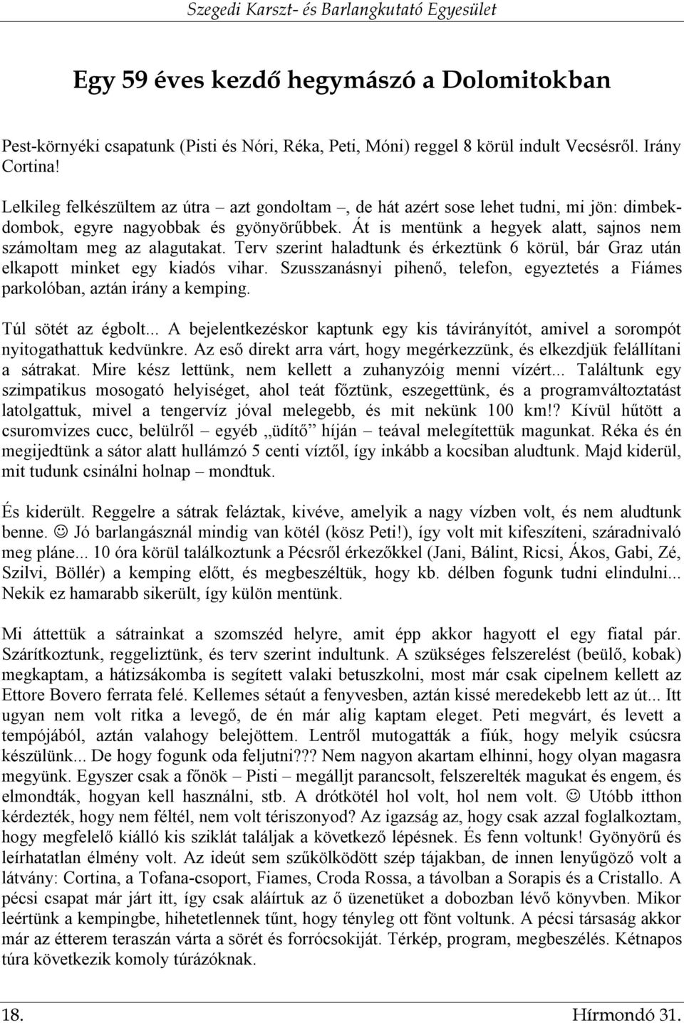 Terv szerint haladtunk és érkeztünk 6 körül, bár Graz után elkapott minket egy kiadós vihar. Szusszanásnyi pihenő, telefon, egyeztetés a Fiámes parkolóban, aztán irány a kemping. Túl sötét az égbolt.