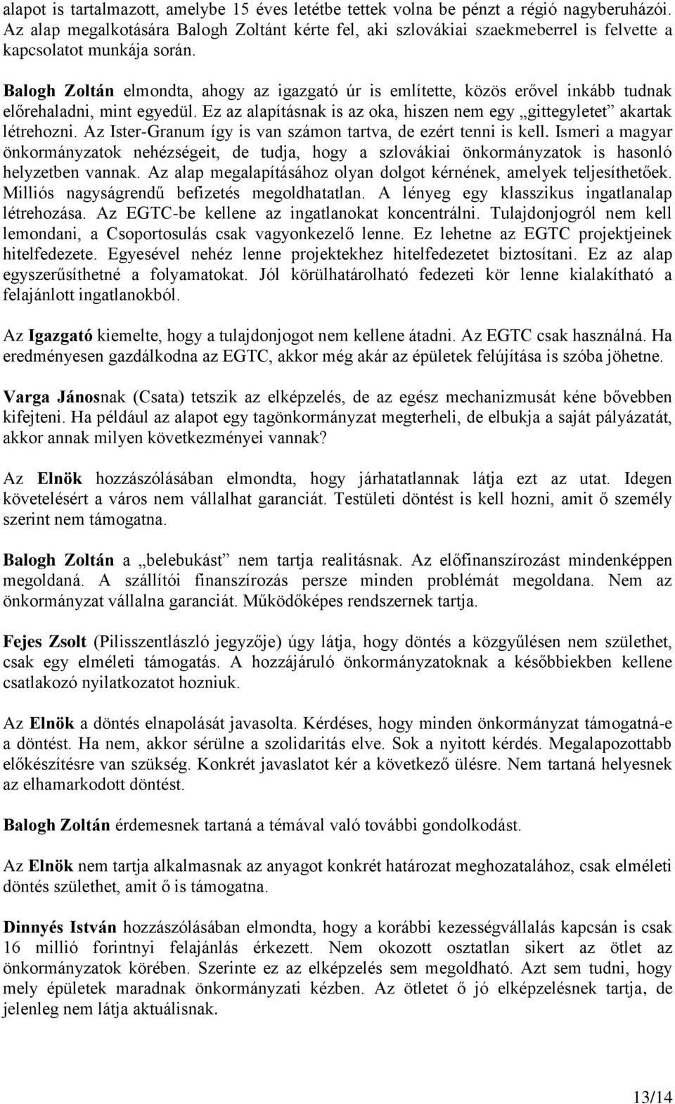 Balogh Zoltán elmondta, ahogy az igazgató úr is említette, közös erővel inkább tudnak előrehaladni, mint egyedül. Ez az alapításnak is az oka, hiszen nem egy gittegyletet akartak létrehozni.