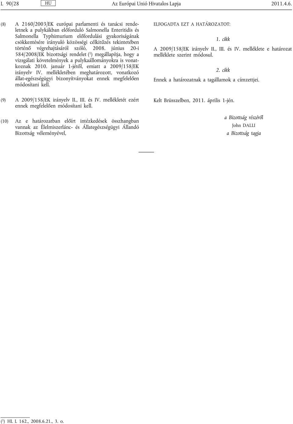 célkitűzés tekintetében történő végrehajtásáról szóló, 2008. június 20-i 584/2008/EK bizottsági rendelet ( 1 ) megállapítja, hogy a vizsgálati követelmények a pulykaállományokra is vonat koznak 2010.