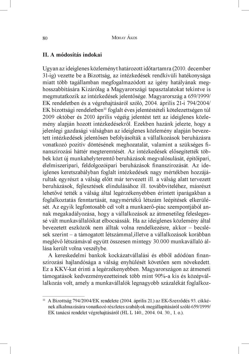 tapasztalatokat tekintve is megmutatkozik az intézkedések jelentősége. Magyarország a 659/1999/ EK rendeletben és a végrehajtásáról szóló, 2004.