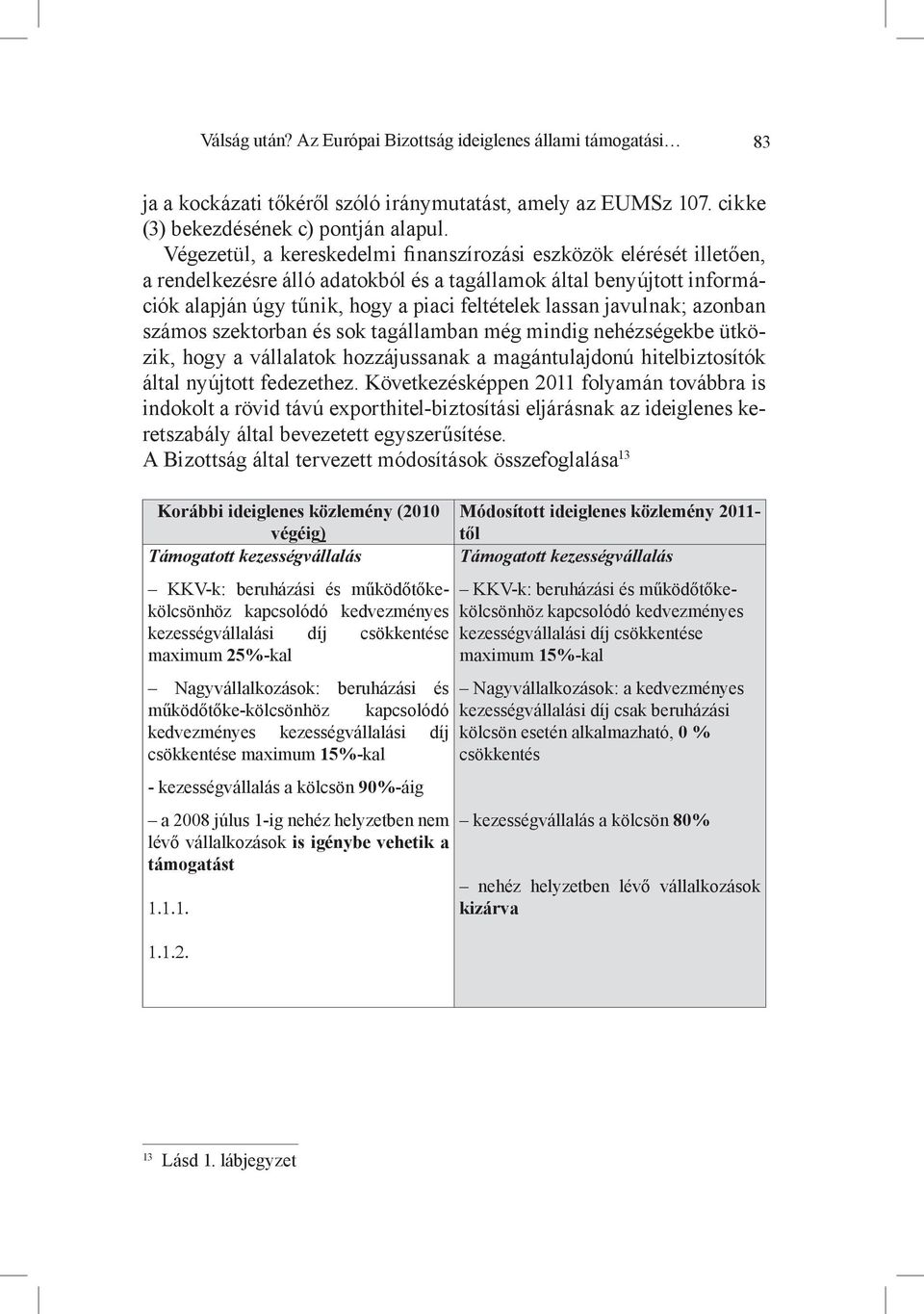 javulnak; azonban számos szektorban és sok tagállamban még mindig nehézségekbe ütközik, hogy a vállalatok hozzájussanak a magántulajdonú hitelbiztosítók által nyújtott fedezethez.