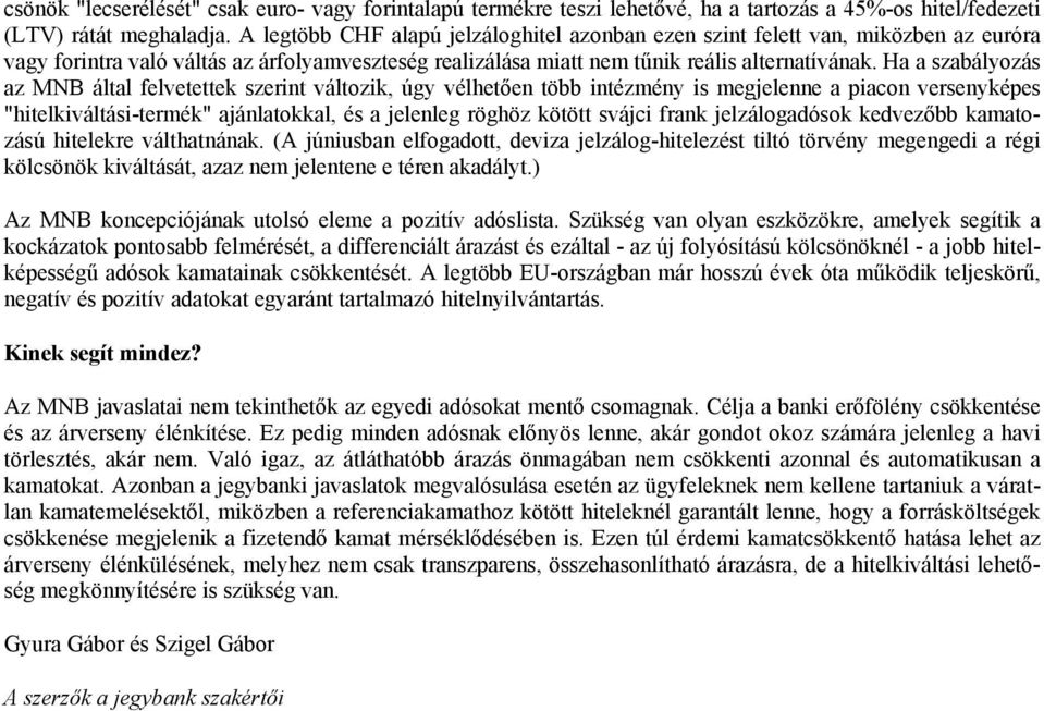 Ha a szabályozás az MNB által felvetettek szerint változik, úgy vélhetően több intézmény is megjelenne a piacon versenyképes "hitelkiváltási-termék" ajánlatokkal, és a jelenleg röghöz kötött svájci