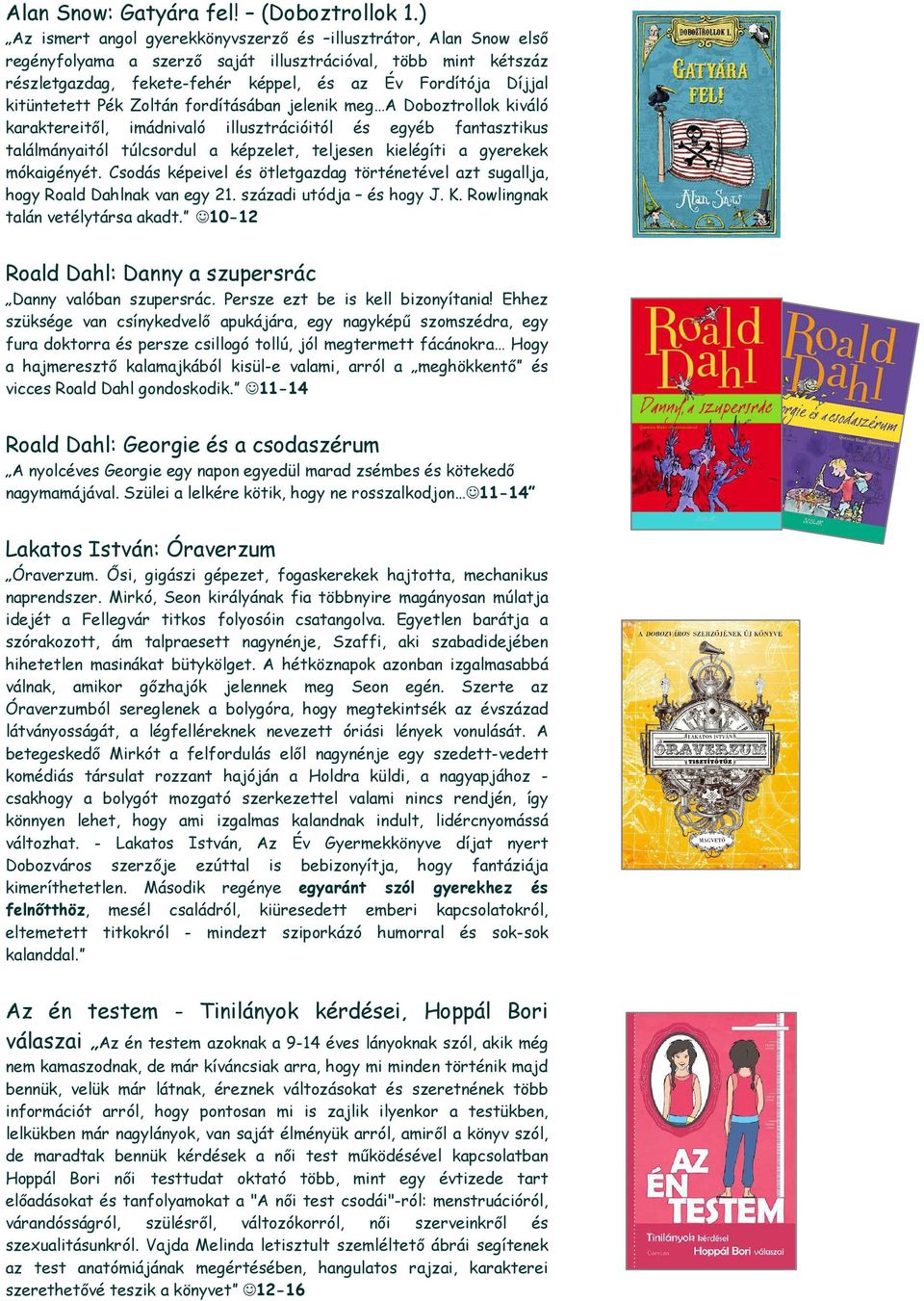 kitüntetett Pék Zoltán fordításában jelenik meg A Doboztrollok kiváló karaktereitől, imádnivaló illusztrációitól és egyéb fantasztikus találmányaitól túlcsordul a képzelet, teljesen kielégíti a
