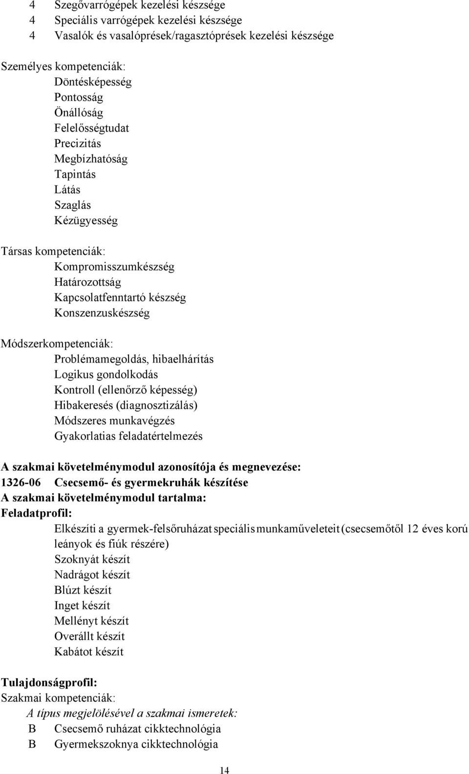 Problémamegoldás, hibaelhárítás Logikus gondolkodás Kontroll (ellenőrző képesség) Hibakeresés (diagnosztizálás) Módszeres munkavégzés A szakmai követelménymodul azonosítója és megnevezése: 1326-06