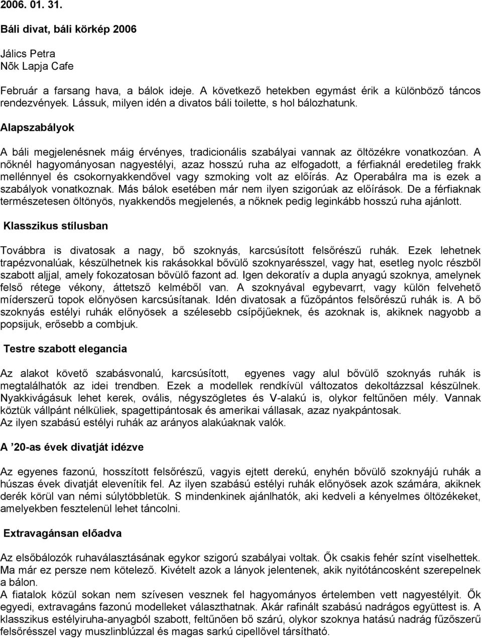 A nőknél hagyományosan nagyestélyi, azaz hosszú ruha az elfogadott, a férfiaknál eredetileg frakk mellénnyel és csokornyakkendővel vagy szmoking volt az előírás.